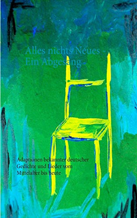 Alles nichts Neues - Ein Abgesang: Adaptionen bekannter deutscher Gedichte und Lieder vom Mittelalter bis heute (German Edition)