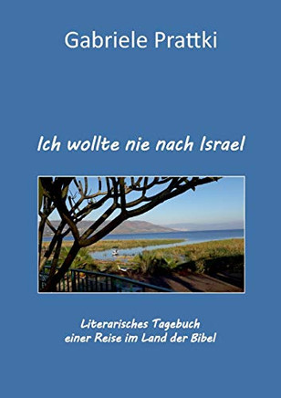Ich wollte nie nach Israel: Literarisches Tagebuch einer Reise im Land der Bibel (German Edition)