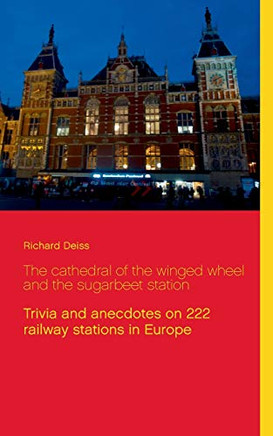 The cathedral of the winged wheel and the sugarbeet station : Trivia and anecdotes on 222 railway stations in Europe