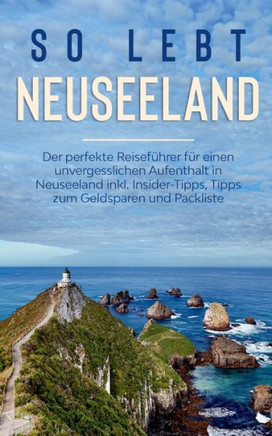 So Lebt Neuseeland: Der Perfekte Reisef?hrer F?r Einen Unvergesslichen Aufenthalt In Neuseeland Inkl. Insider-Tipps, Tipps Zum Geldsparen Und Packliste (German Edition)