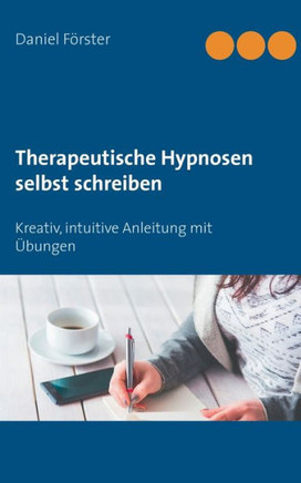 Therapeutische Hypnosen Selbst Schreiben: Kreativ, Intuitive Anleitung Mit ?bungen (German Edition)