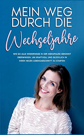 Mein Weg Durch Die Wechseljahre: Wie Sie Alle Hindernisse In Der Menopause Gekonnt Uberwinden, Um Kraftvoll Und GlUcklich In Ihren Neuen Lebensabschnitt Zu Starten (German Edition)