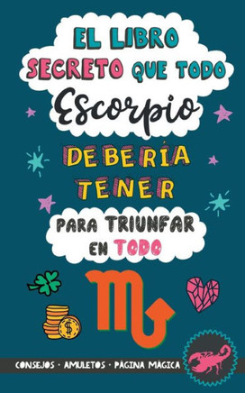 El libro secreto que todo Escorpio deber?a tener para triunfar en todo: Hor?scopo Escorpio: consejos, dinero, amor, amuletos y m?s. Libro de ... para Zodiaco Escorpio (Spanish Edition)
