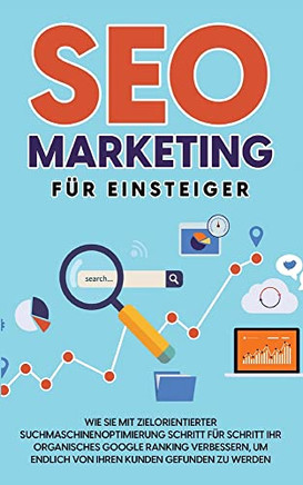 SEO Marketing Fur Einsteiger: Wie SI'mit zielorientierter Suchmaschionoptimierung Schritt Fur Schritt Ihr organisches Google Ranking verbessern, um ... Kunden gefunden zu werden (German Edition) SEO Marketing Fur Einsteiger: Wie SI'mit zielorientierter Suchmaschionoptimierung Schritt Fur Schritt Ihr organisches Google Ranking verbessern, um ... Kunden gefunden zu werden (German Edition)