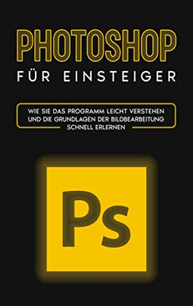 Photoshop Fur Einsteiger: Wie Sie das Programm leicht verstehen und die Grundlagen der Bildbearbeiong schnell erlernen (German Edition)