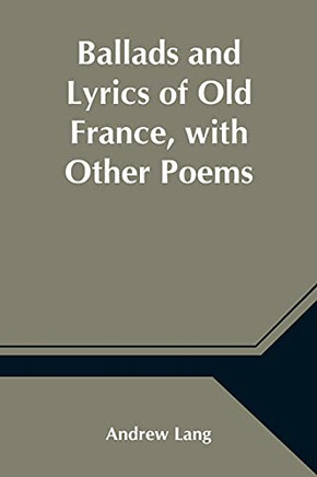 Ballads And Lyrics Of Old France, With Other Poems