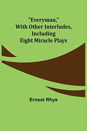 Everyman, With Other Interludes, Including Eight Miracle Plays