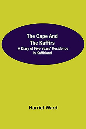 The Cape And The Kaffirs; A Diary Of Five Years' Residence In Kaffirland