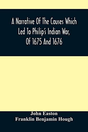 A Narrative Of The Causes Which Led To Philip's Indian War, Of 1675 And 1676