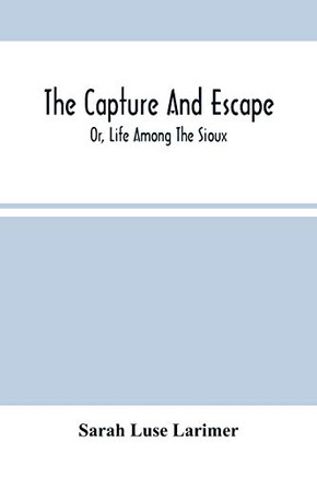 The Capture And Escape; Or, Life Among The Sioux
