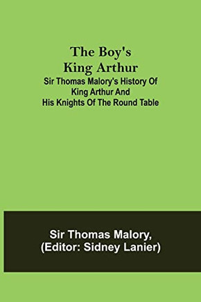 The Boy's King Arthur; Sir Thomas Malory's History Of King Arthur And His Knights Of The Round Table