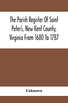 The Parish Register Of Saint Peter's, New Kent County, Virginia From 1680 To 1787