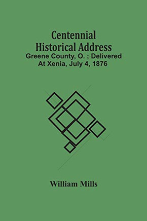 Centennial Historical Address: Greene County, O.; Delivered At Xenia, July 4, 1876