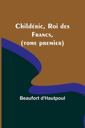 Child?ric, Roi Des Francs, (Tome Premier) (French Edition) - 9789357097437