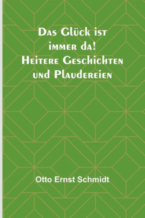 Das Gl?ck Ist Immer Da! Heitere Geschichten Und Plaudereien (German Edition) - 9789356781368