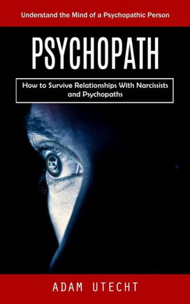 Psychopath: Understand The Mind Of A Psychopathic Person (How To Survive Relationships With Narcissists And Psychopaths) - 9781998901906 Psychopath: Understand The Mind Of A Psychopathic Person (How To Survive Relationships With Narcissists And Psychopaths) - 9781998901906