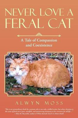 Never Love A Feral Cat: A Tale Of Compassion And Coexistence - 9781480849143