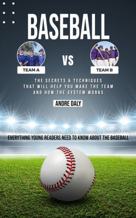 Baseball: The Secrets & Techniques That Will Help You Make The Team And How The System Works (Everything Young Readers Need To Know About The Baseball) - 9781777146214