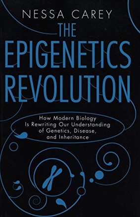 The Epigenetics Revolution: How Modern Biology Is Rewriting Our Understanding of Genetics, Disease, and Inheritance