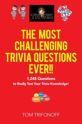 The Most Challenging Trivia Questions Ever!! : 1,248 Questions To Really Test Your Trivia Knowledge!