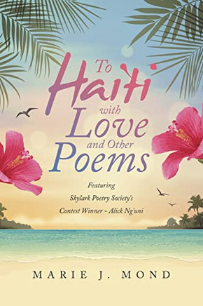 To Haiti With Love And Other Poems: Featuring Skylark Poetry Society'S Contest Winner - Alick Ng'Uni