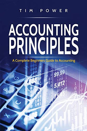 Accounting Principles : A Complete Beginners Guide to Accounting