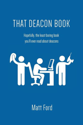 That Deacon Book: Hopefully, The Least Boring Book You'Ll Ever Read About Deacons