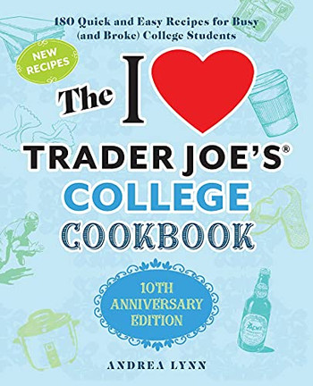 The I Love Trader Joe's College Cookbook: 10Th Anniversary Edition: 180 Quick And Easy Recipes For Busy (And Broke) College Students