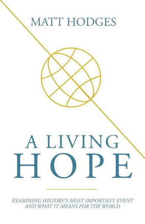 A Living Hope: Examining History's Most Important Event And What It Means For The World