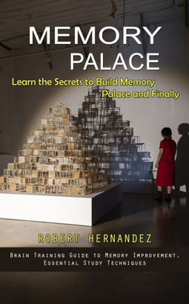 Memory Palace: Learn The Secrets To Build Memory Palace And Finally (Brain Training Guide To Memory Improvement, Essential Study Techniques) - 9781998927814