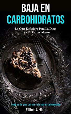 Baja En Carbohidratos: La gu??a definitiva para la dieta baja en carbohidratos (C??mo perder peso con una dieta baja en carbohidratos) (Spanish Edition)