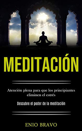 Meditaci?n: Atenci?n Plena Para Que Los Principiantes Eliminen El Estr?s (Descubre El Poder De La Meditaci?n) (Spanish Edition) - 9781989853801