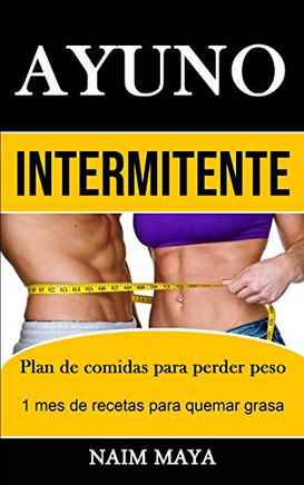 Ayuno Intermitente: Plan De Comidas Para Perder Peso (1 Mes De Recetas Para Quemar Grasa) (Spanish Edition)