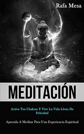 Meditacion: Activa Tus Chakras Y Vive La Vida Llena De Felicidad (Aprenda A Meditar Para Una Experiencia Espiritual) (Spanish Edition) - 9781989808467