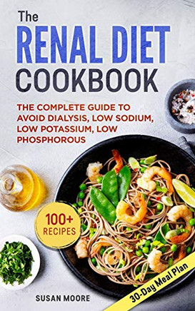 Renal Diet Cookbook: The Complete Guide To Avoid Dialysis, Low Sodium, Low Potassium, Low Phosphorous