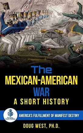 The Mexican-American War: A Short History: America???s Fulfillment of Manifest Destiny (30 Minute Book Series)