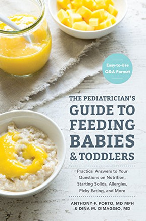 The Pediatrician's Guide To Feeding Babies And Toddlers: Practical Answers To Your Questions On Nutrition, Starting Solids, Allergies, Picky Eating, And More (For Parents, By Parents)