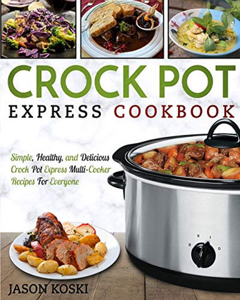 Crock Pot Express Cookbook: Simple, Healthy, and Delicious Crock Pot Express Multi- Cooker Recipes For Everyone