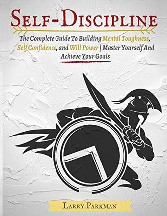 Self Discipline : The Complete Guide To Building Mental Toughness, Self Confidence, and Will Power | Master Yourself And Achieve Your Goals