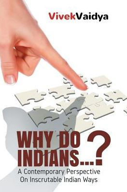 Why Do Indians . . . ?: A Contemporary Perspective On Inscrutable Indian Ways