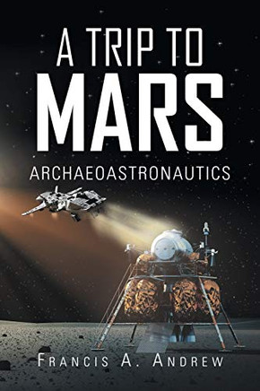 A Trip To Mars: Archaeoastronautics - 9781490794464