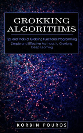 Grokking Algorithms: Tips and Tricks of Grokking Functional Programming (Simple and Effective Methods to Grokking Deep Learning) Grokking Algorithms: Tips and Tricks of Grokking Functional Programming (Simple and Effective Methods to Grokking Deep Learning)