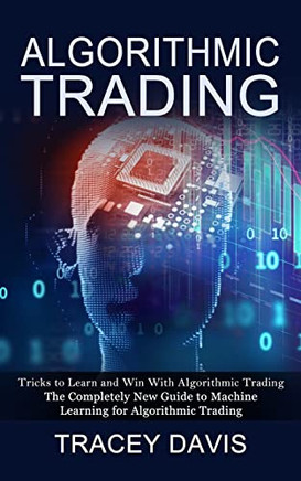 Algorithmic Trading: Tricks To Learn And Win With Algorithmic Trading (The Completely New Guide To Machine Learning For Algorithmic Trading)