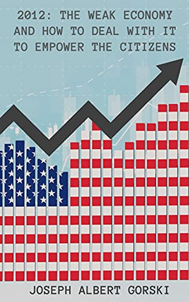 2012: The Weak Economy And How To Deal With It To Empower The Citizens - 9781643146461