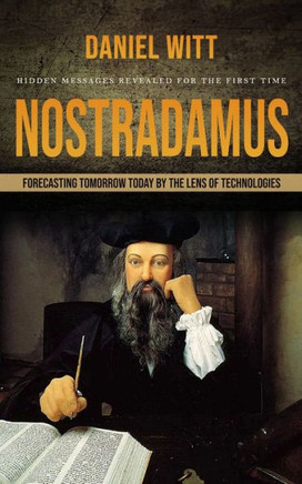 Nostradamus: Hidden Messages Revealed For The First Time (Forecasting Tomorrow Today By The Lens Of Technologies) - 9781990373817