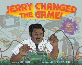 Jerry Changed The Game!: How Engineer Jerry Lawson Revolutionized Video Games Forever