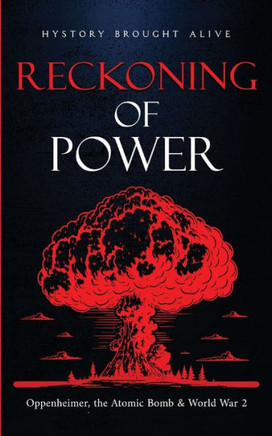 Reckoning Of Power: Oppenheimer, The Atomic Bomb & World War 2