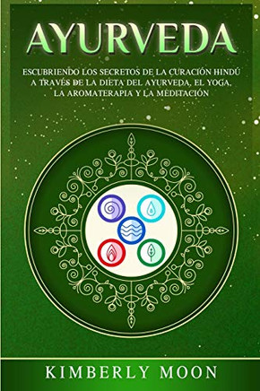 Ayurveda: Descubriendo los secretos de la curaci?n hind? a trav?s de la dieta del Ayurveda, el yoga, la aromaterapia y la meditaci?n (Spanish Edition) - 9781647484996