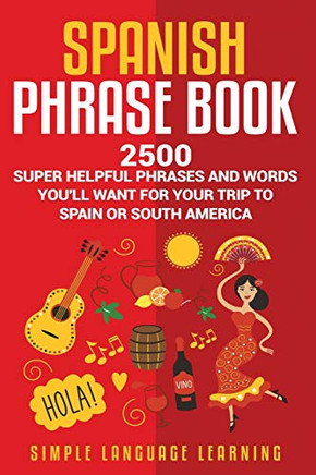 Spanish Phrase Book: 2500 Super Helpful Phrases and Words You???ll Want for Your Trip to Spain or South America