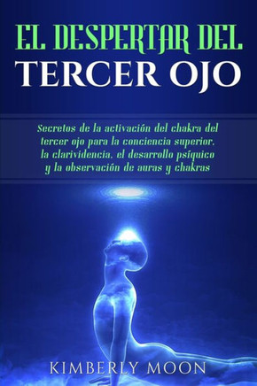 El Despertar del Tercer Ojo: Secretos de la activaci?n del chakra del tercer ojo para la conciencia superior, la clarividencia, el desarrollo ps?quico ... de auras y chakras (Spanish Edition) - 9781950922734